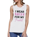 I Wear Pink For My Friend Womens White Muscle Top